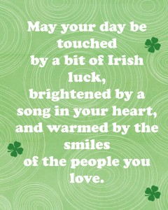 St. Patrick's Day Blessing Printable: May your day be touched by a bit of Irish luck, brightened by a song in your heart, and warmed by the smiles of the people you love.